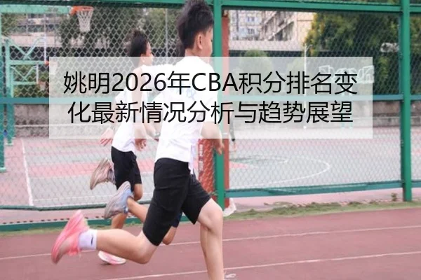 姚明2026年CBA积分排名变化最新情况分析与趋势展望