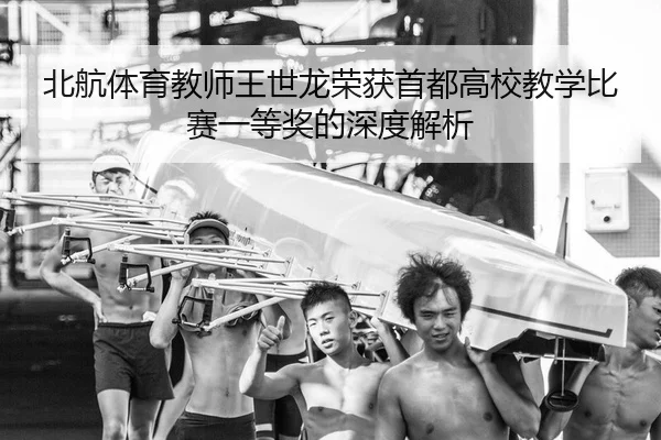 北航体育教师王世龙荣获首都高校教学比赛一等奖的深度解析