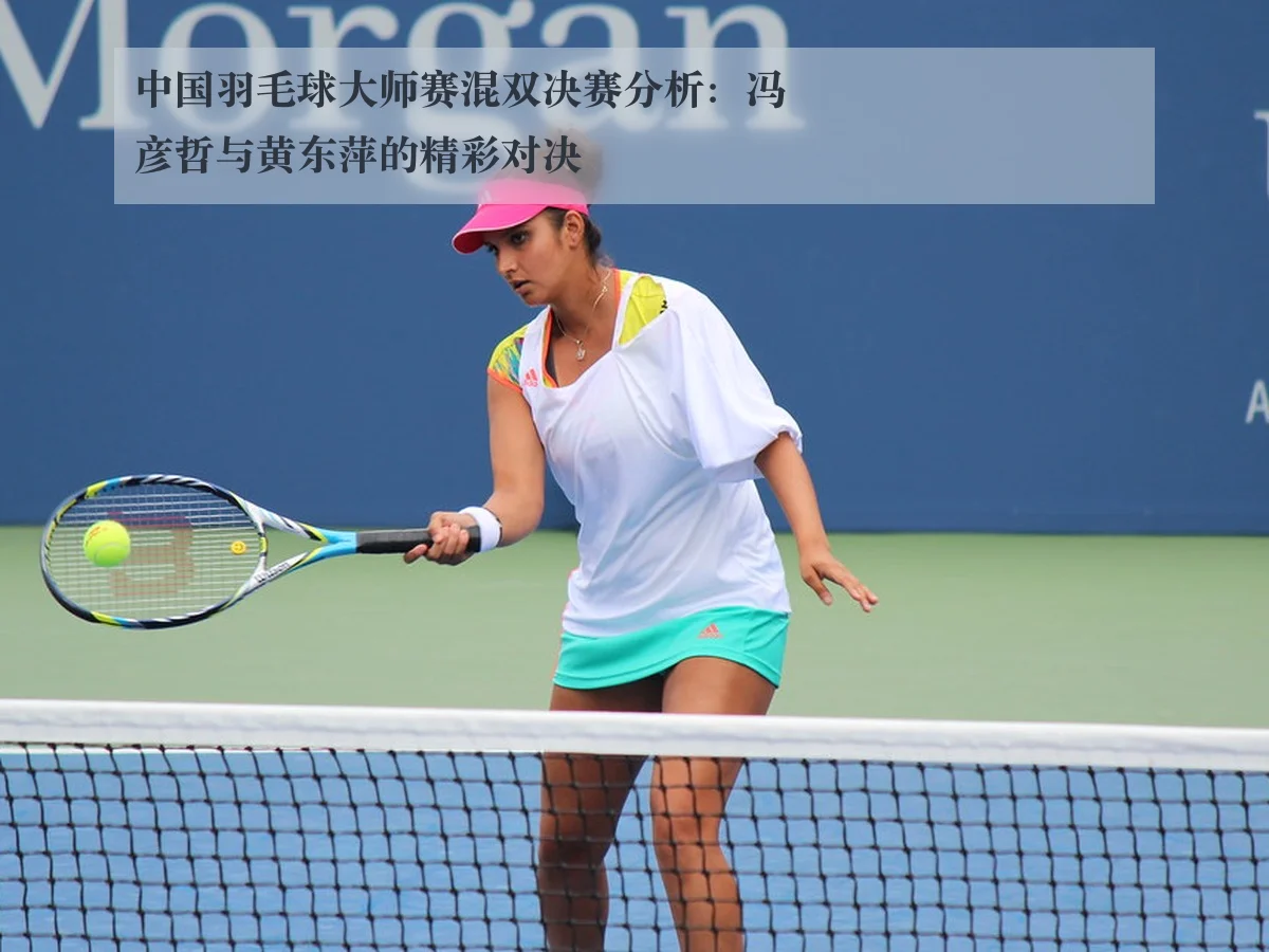中国羽毛球大师赛混双决赛分析:冯彦哲与黄东萍的精彩对决
